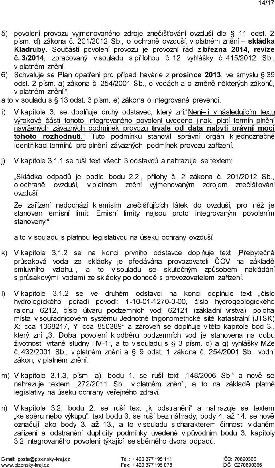 6) Schvaluje se Plán opatření pro případ havárie z prosince 2013, ve smyslu 39 odst. 2 písm. a) zákona č. 254/2001 Sb., o vodách a o změně některých zákonů, v platném znění., a to v souladu s 13 odst.