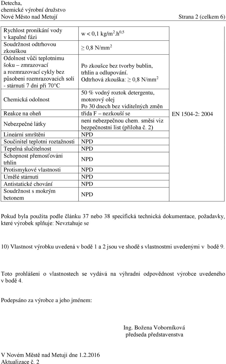 Protismykové vlastnosti Umělé stárnutí Antistatické chování Soudržnost s mokrým betonem w < 0,1 kg/m 2.h 0,5 0,8 N/mm 2 Po zkoušce bez tvorby bublin, trhlin a odlupování.