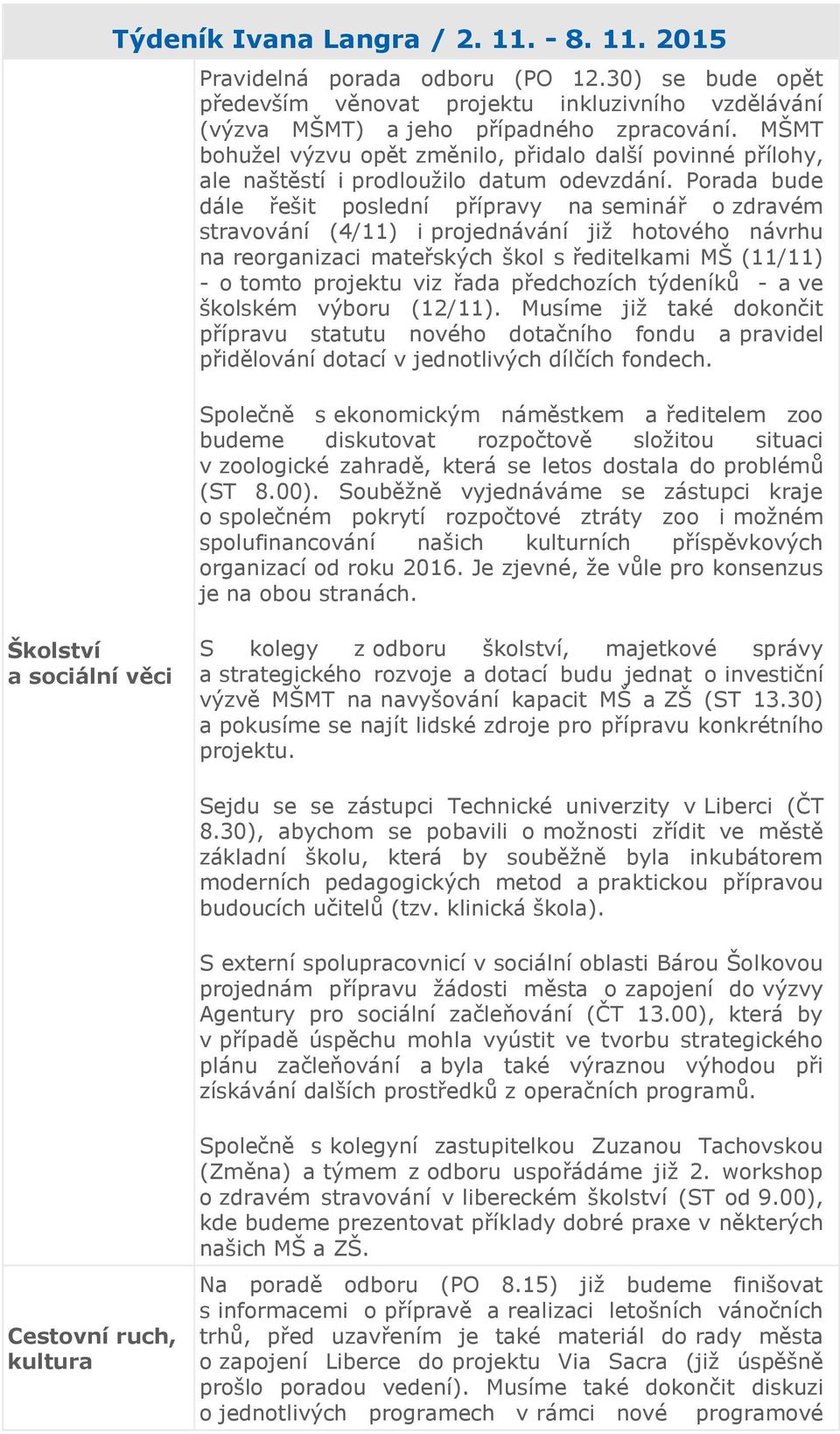 Porada bude dále řešit poslední přípravy na seminář o zdravém stravování (4/11) i projednávání již hotového návrhu na reorganizaci mateřských škol s ředitelkami MŠ (11/11) - o tomto projektu viz řada