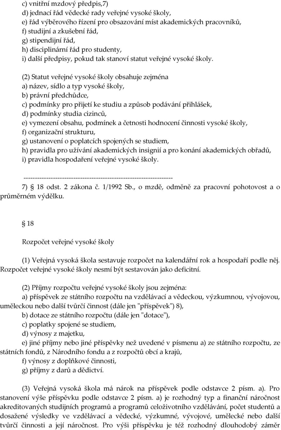 (2) Statut veřejné vysoké školy obsahuje zejména a) název, sídlo a typ vysoké školy, b) právní předchůdce, c) podmínky pro přijetí ke studiu a způsob podávání přihlášek, d) podmínky studia cizinců,