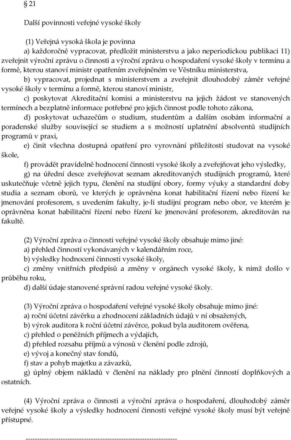 záměr veřejné vysoké školy v termínu a formě, kterou stanoví ministr, c) poskytovat Akreditační komisi a ministerstvu na jejich žádost ve stanovených termínech a bezplatně informace potřebné pro