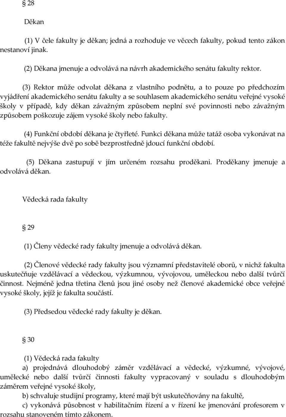 závažným způsobem neplní své povinnosti nebo závažným způsobem poškozuje zájem vysoké školy nebo fakulty. (4) Funkční období děkana je čtyřleté.