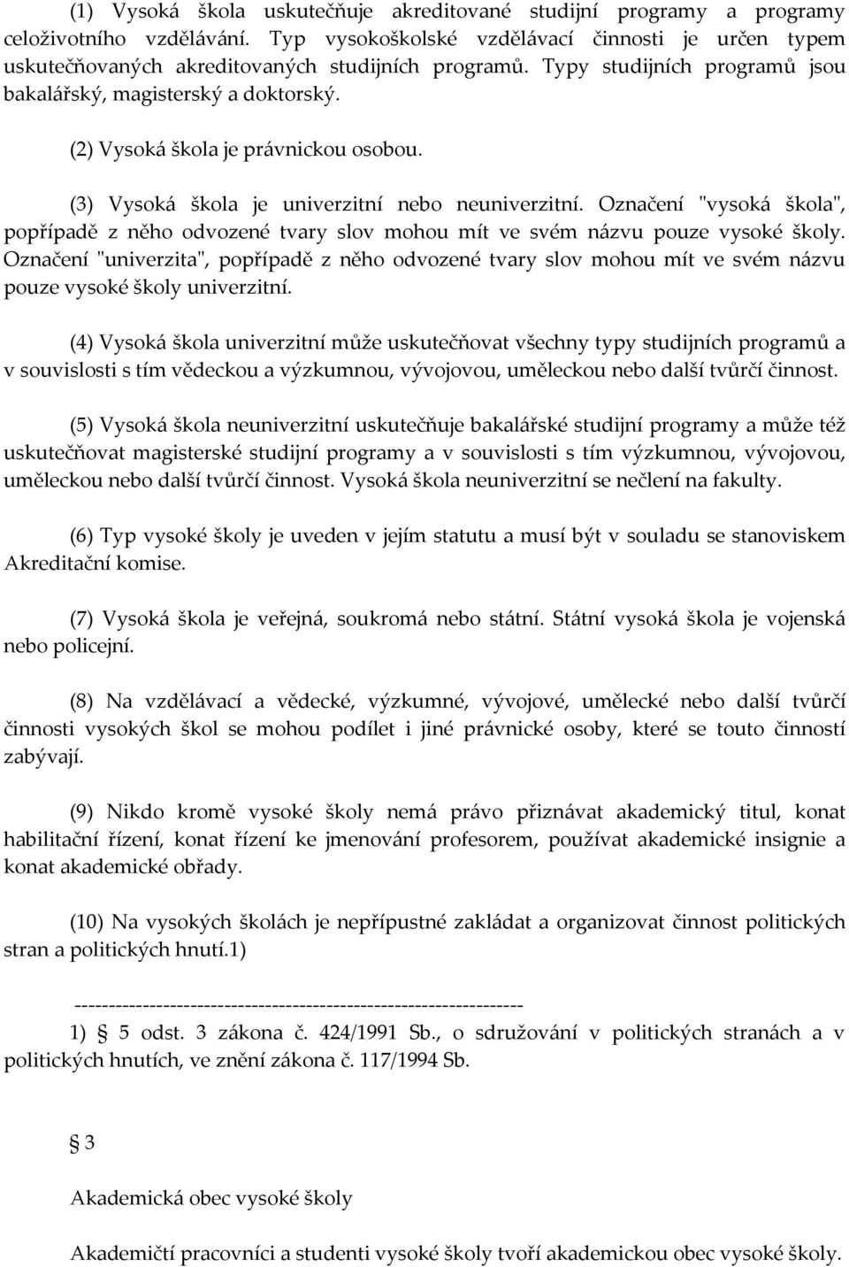 (2) Vysoká škola je právnickou osobou. (3) Vysoká škola je univerzitní nebo neuniverzitní. Označení "vysoká škola", popřípadě z něho odvozené tvary slov mohou mít ve svém názvu pouze vysoké školy.