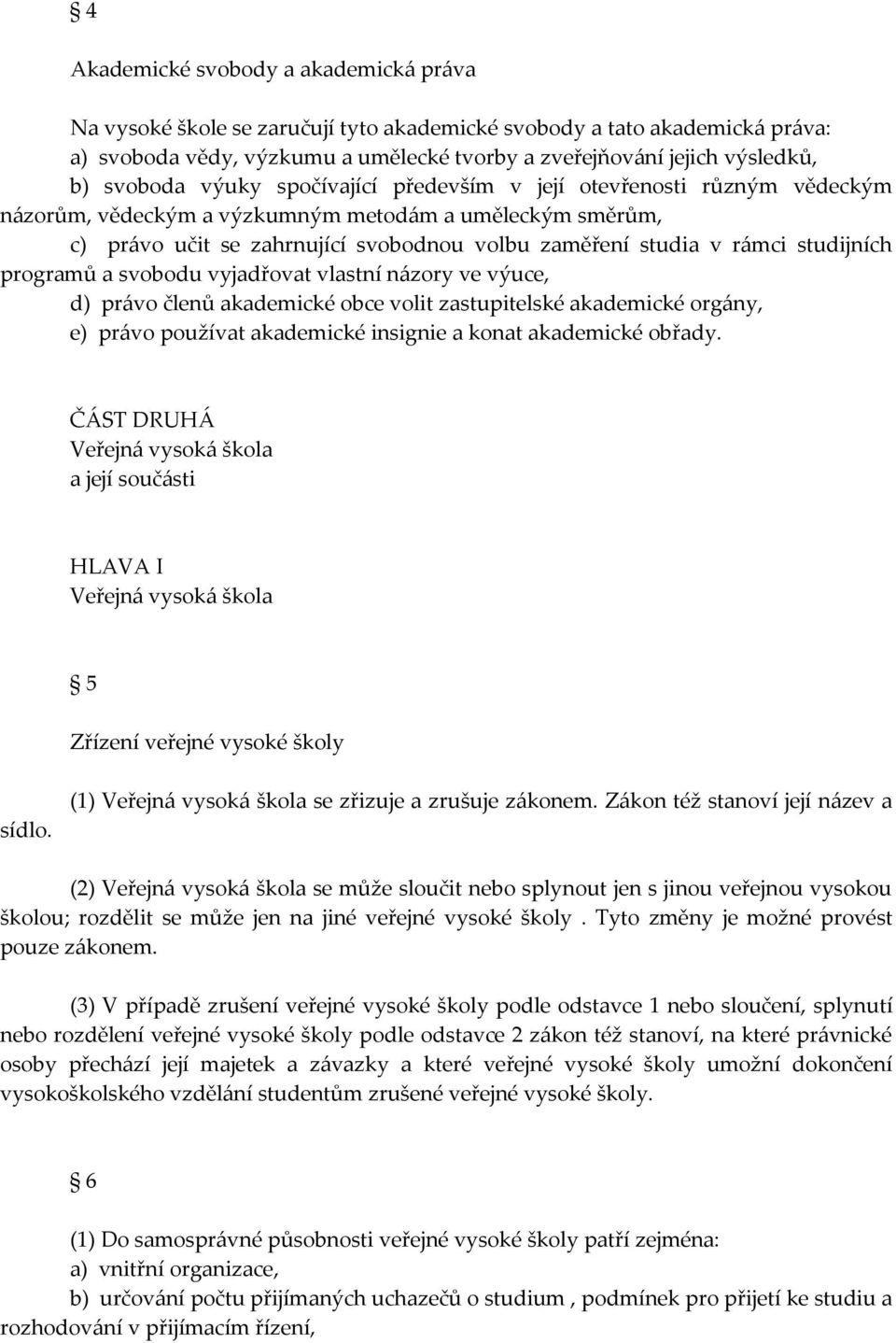 studijních programů a svobodu vyjadřovat vlastní názory ve výuce, d) právo členů akademické obce volit zastupitelské akademické orgány, e) právo používat akademické insignie a konat akademické obřady.