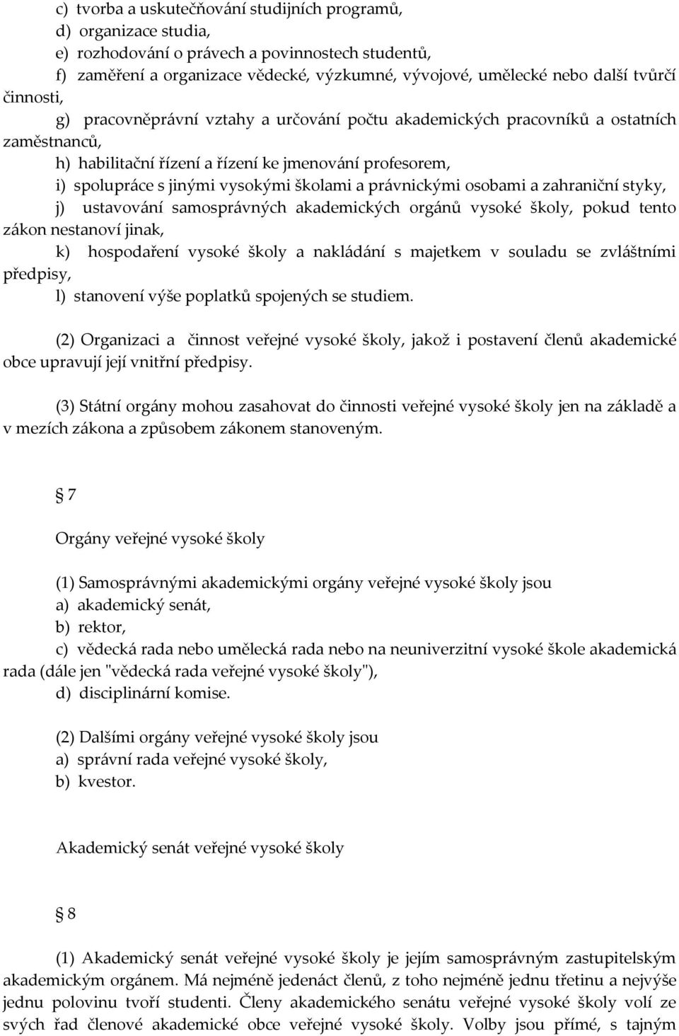 právnickými osobami a zahraniční styky, j) ustavování samosprávných akademických orgánů vysoké školy, pokud tento zákon nestanoví jinak, k) hospodaření vysoké školy a nakládání s majetkem v souladu