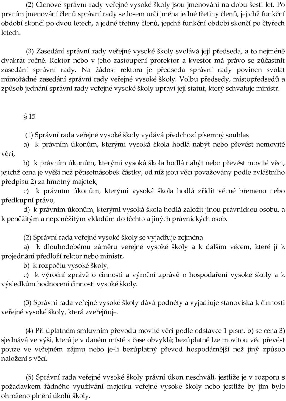 (3) Zasedání správní rady veřejné vysoké školy svolává její předseda, a to nejméně dvakrát ročně. Rektor nebo v jeho zastoupení prorektor a kvestor má právo se zúčastnit zasedání správní rady.