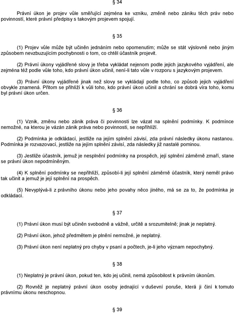 (2) Právní úkony vyjádřené slovy je třeba vykládat nejenom podle jejich jazykového vyjádření, ale zejména téţ podle vůle toho, kdo právní úkon učinil, není-li tato vůle v rozporu s jazykovým projevem.