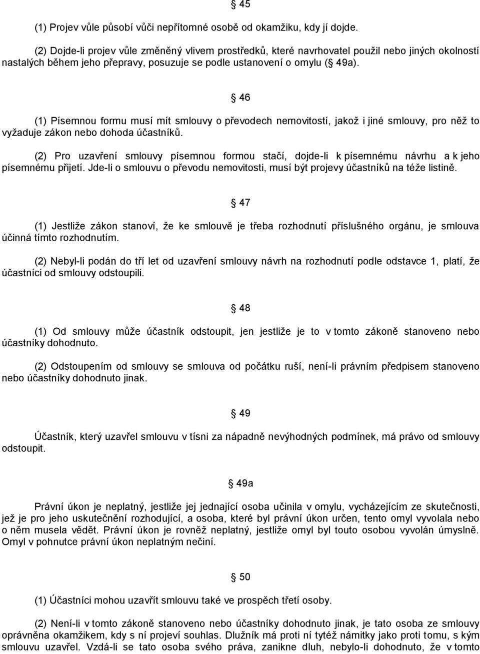 46 (1) Písemnou formu musí mít smlouvy o převodech nemovitostí, jakoţ i jiné smlouvy, pro něţ to vyţaduje zákon nebo dohoda účastníků.