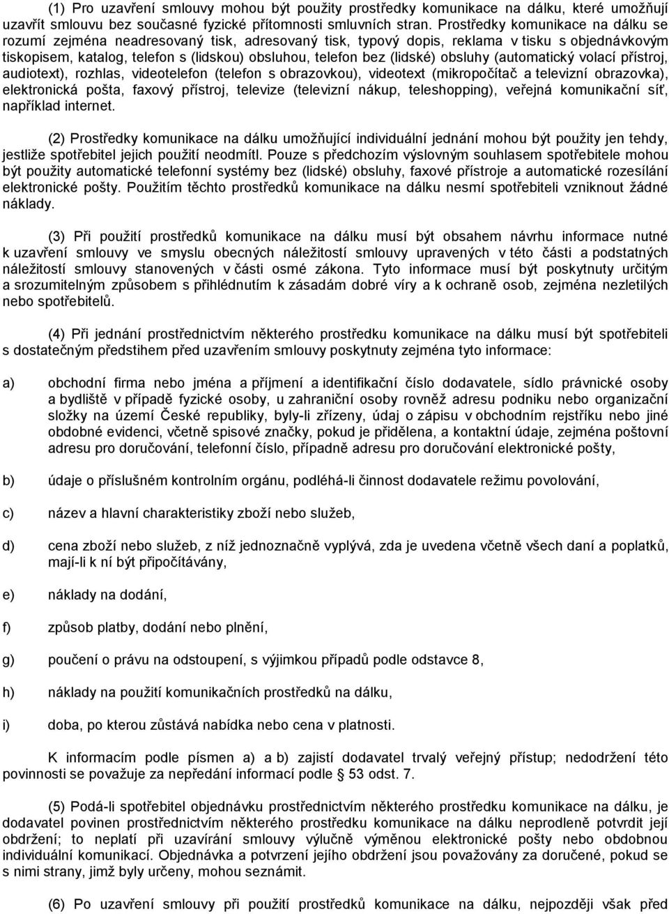 (lidské) obsluhy (automatický volací přístroj, audiotext), rozhlas, videotelefon (telefon s obrazovkou), videotext (mikropočítač a televizní obrazovka), elektronická pošta, faxový přístroj, televize
