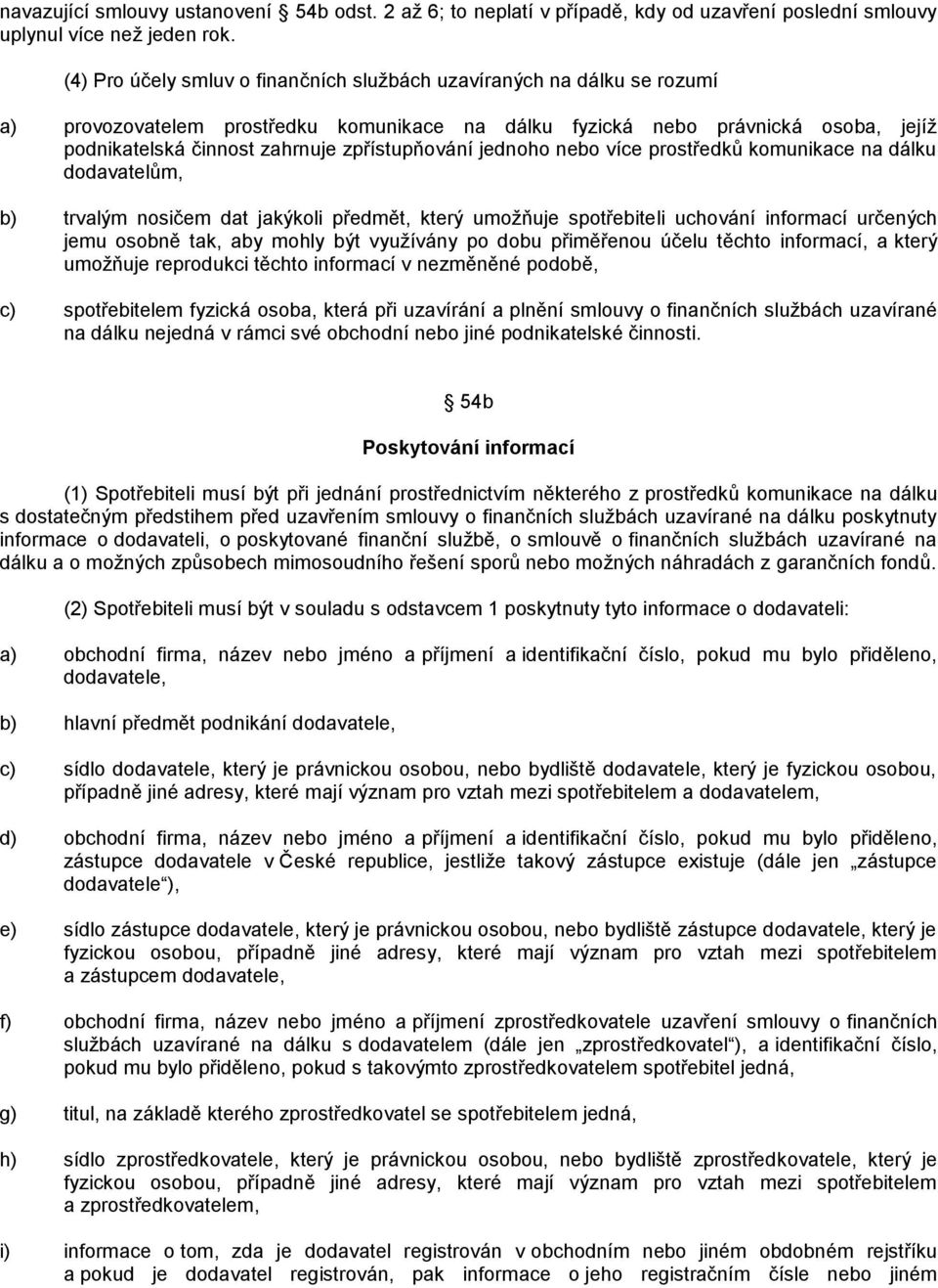 zpřístupňování jednoho nebo více prostředků komunikace na dálku dodavatelům, b) trvalým nosičem dat jakýkoli předmět, který umoţňuje spotřebiteli uchování informací určených jemu osobně tak, aby