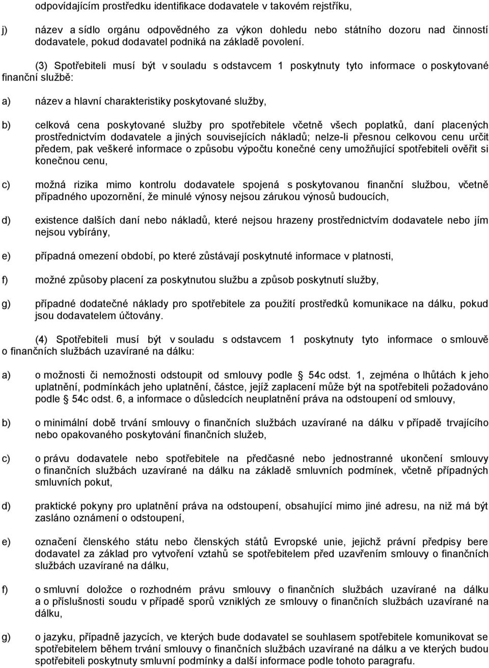 (3) Spotřebiteli musí být v souladu s odstavcem 1 poskytnuty tyto informace o poskytované finanční sluţbě: a) název a hlavní charakteristiky poskytované sluţby, b) celková cena poskytované sluţby pro