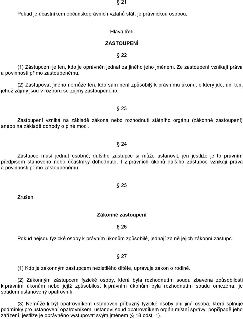 (2) Zastupovat jiného nemůţe ten, kdo sám není způsobilý k právnímu úkonu, o který jde, ani ten, jehoţ zájmy jsou v rozporu se zájmy zastoupeného.