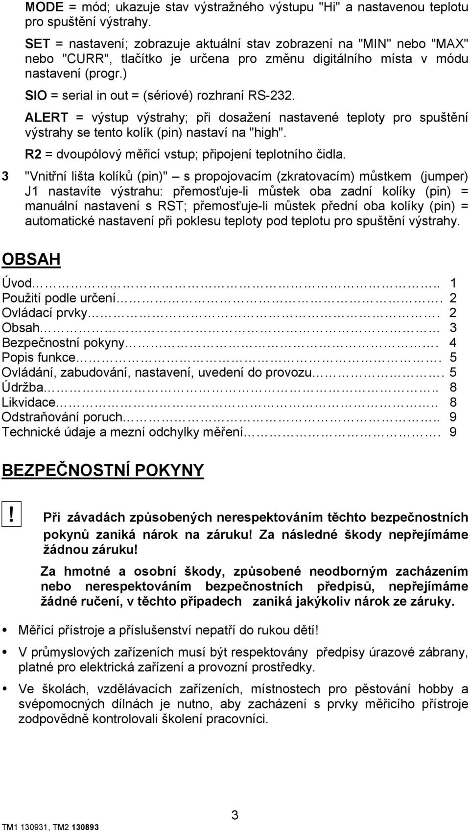 ) SIO = serial in out = (sériové) rozhraní RS-232. ALERT = výstup výstrahy; při dosažení nastavené teploty pro spuštění výstrahy se tento kolík (pin) nastaví na "high".