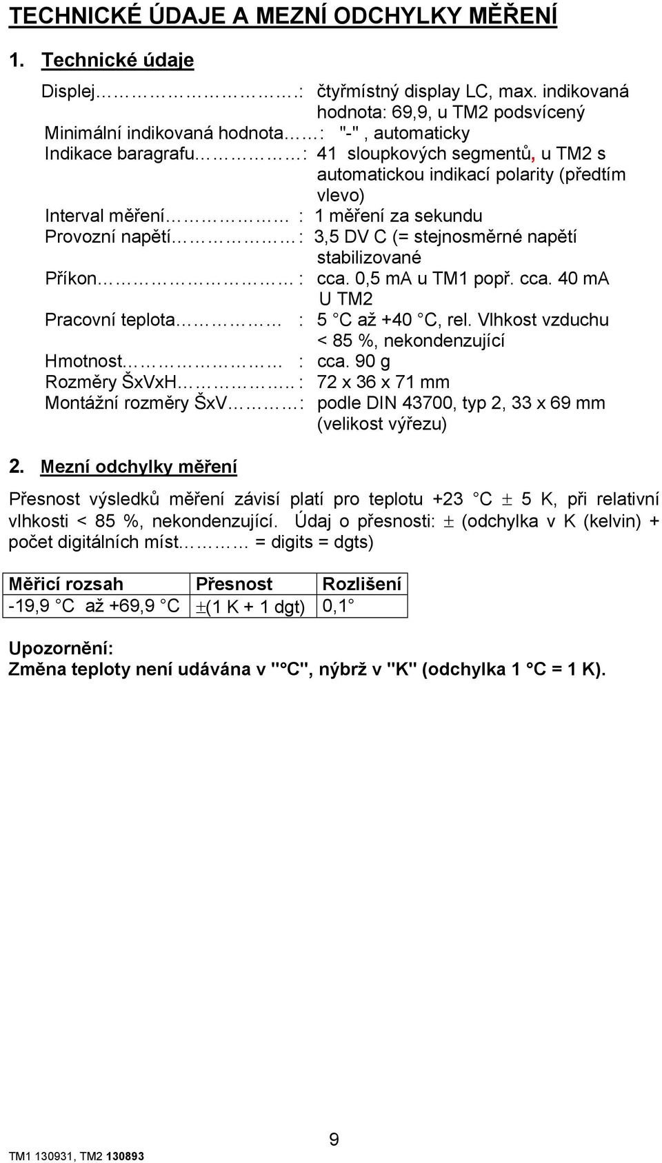 Interval měření : 1 měření za sekundu Provozní napětí : 3,5 DV C (= stejnosměrné napětí stabilizované Příkon : cca. 0,5 ma u TM1 popř. cca. 40 ma U TM2 Pracovní teplota : 5 C až +40 C, rel.