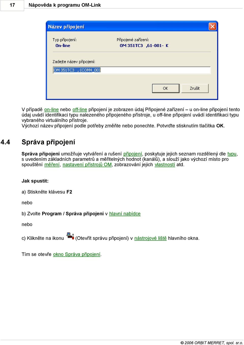 4 Správa připojení Správa připojení umožňuje vytváření a rušení připojení, poskytuje jejich seznam rozdělený dle typu, s uvedením základních parametrů a měřitelných hodnot (kanálů), a slouží jako