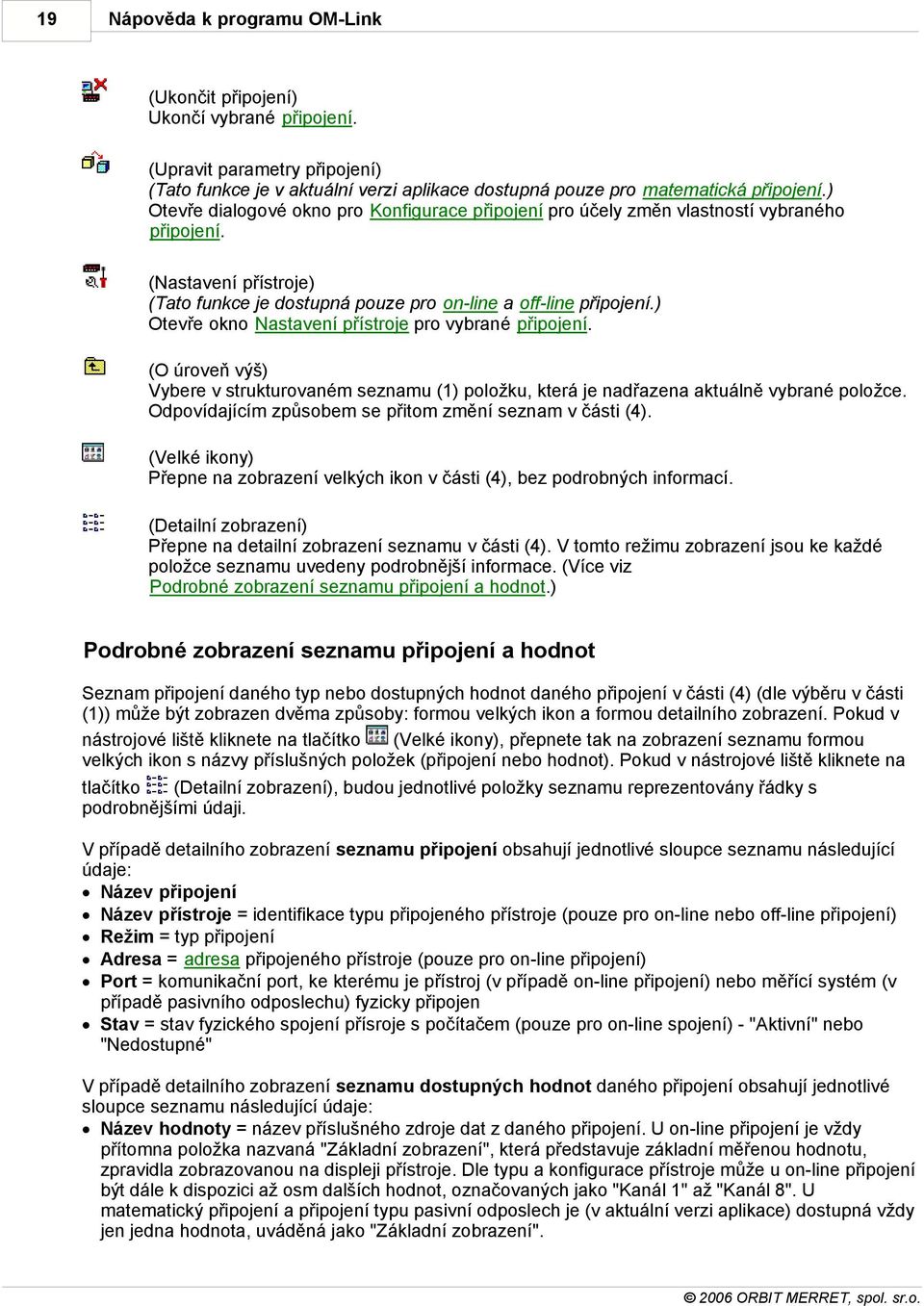 ) Otevře okno Nastavení přístroje pro vybrané připojení. (O úroveň výš) Vybere v strukturovaném seznamu (1) položku, která je nadřazena aktuálně vybrané položce.