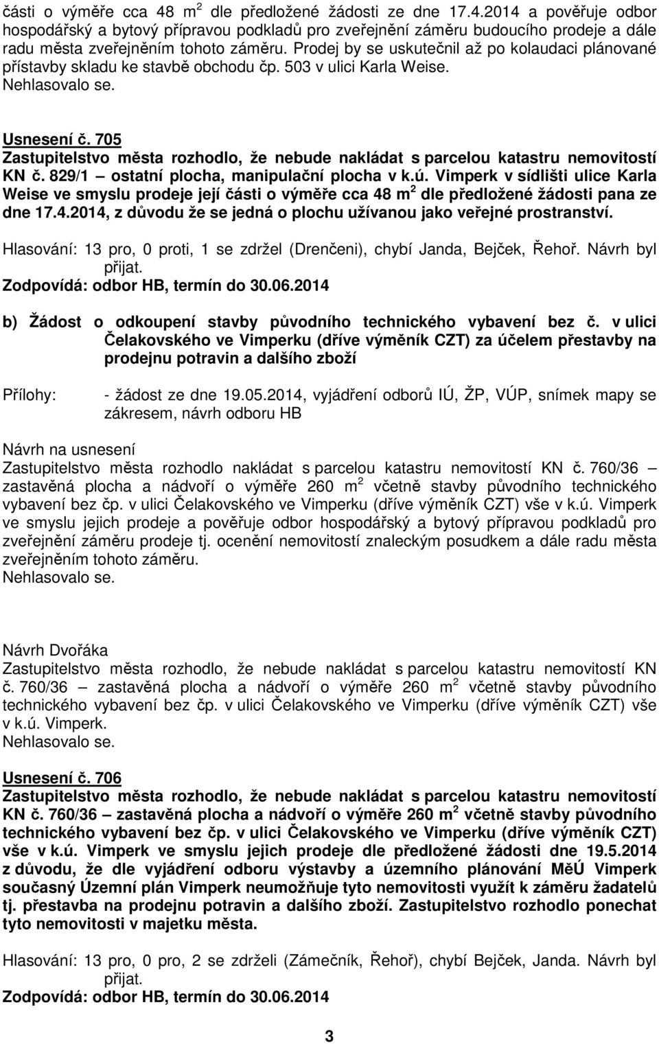 705 Zastupitelstvo města rozhodlo, že nebude nakládat s parcelou katastru nemovitostí KN č. 829/1 ostatní plocha, manipulační plocha v k.ú.