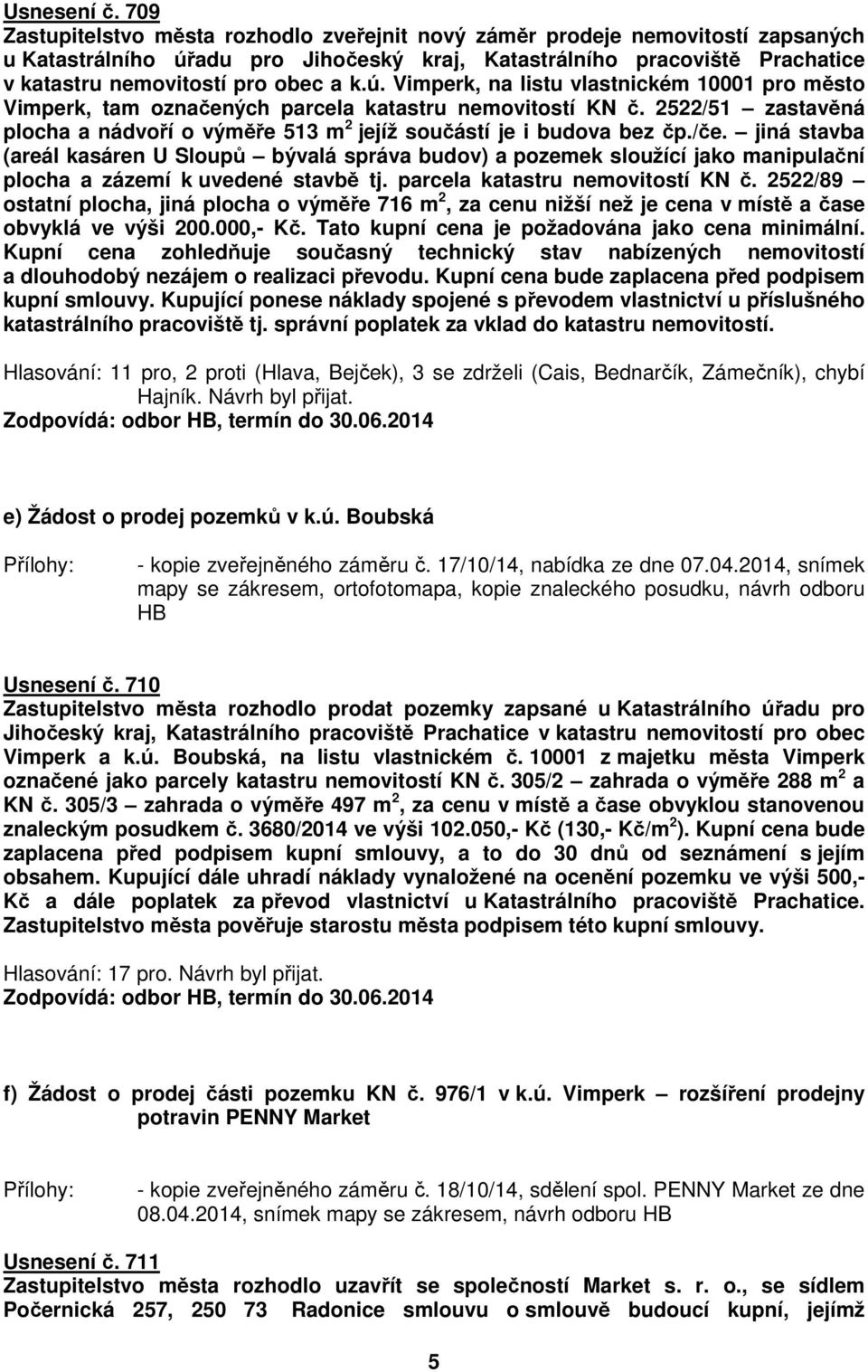 ú. Vimperk, na listu vlastnickém 10001 pro město Vimperk, tam označených parcela katastru nemovitostí KN č. 2522/51 zastavěná plocha a nádvoří o výměře 513 m 2 jejíž součástí je i budova bez čp./če.