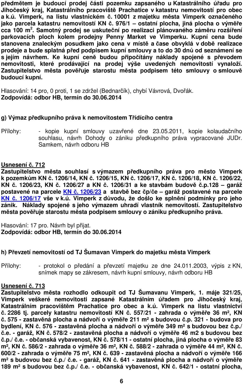 Samotný prodej se uskuteční po realizaci plánovaného záměru rozšíření parkovacích ploch kolem prodejny Penny Market ve Vimperku.