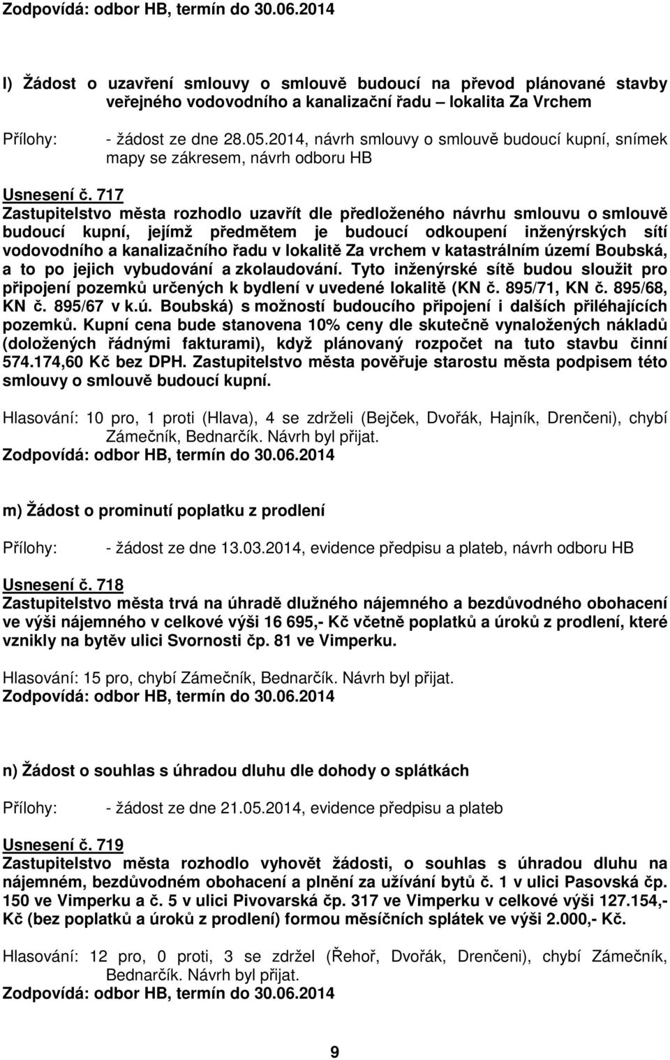 717 Zastupitelstvo města rozhodlo uzavřít dle předloženého návrhu smlouvu o smlouvě budoucí kupní, jejímž předmětem je budoucí odkoupení inženýrských sítí vodovodního a kanalizačního řadu v lokalitě