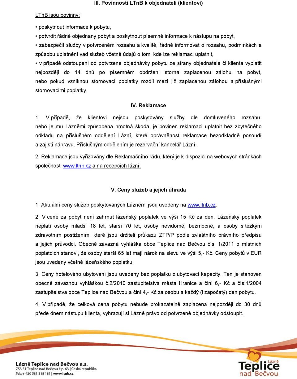 ze strany objednatele či klienta vyplatit nejpozději do 14 dnů po písemném obdržení storna zaplacenou zálohu na pobyt, nebo pokud vzniknou stornovací poplatky rozdíl mezi již zaplacenou zálohou a