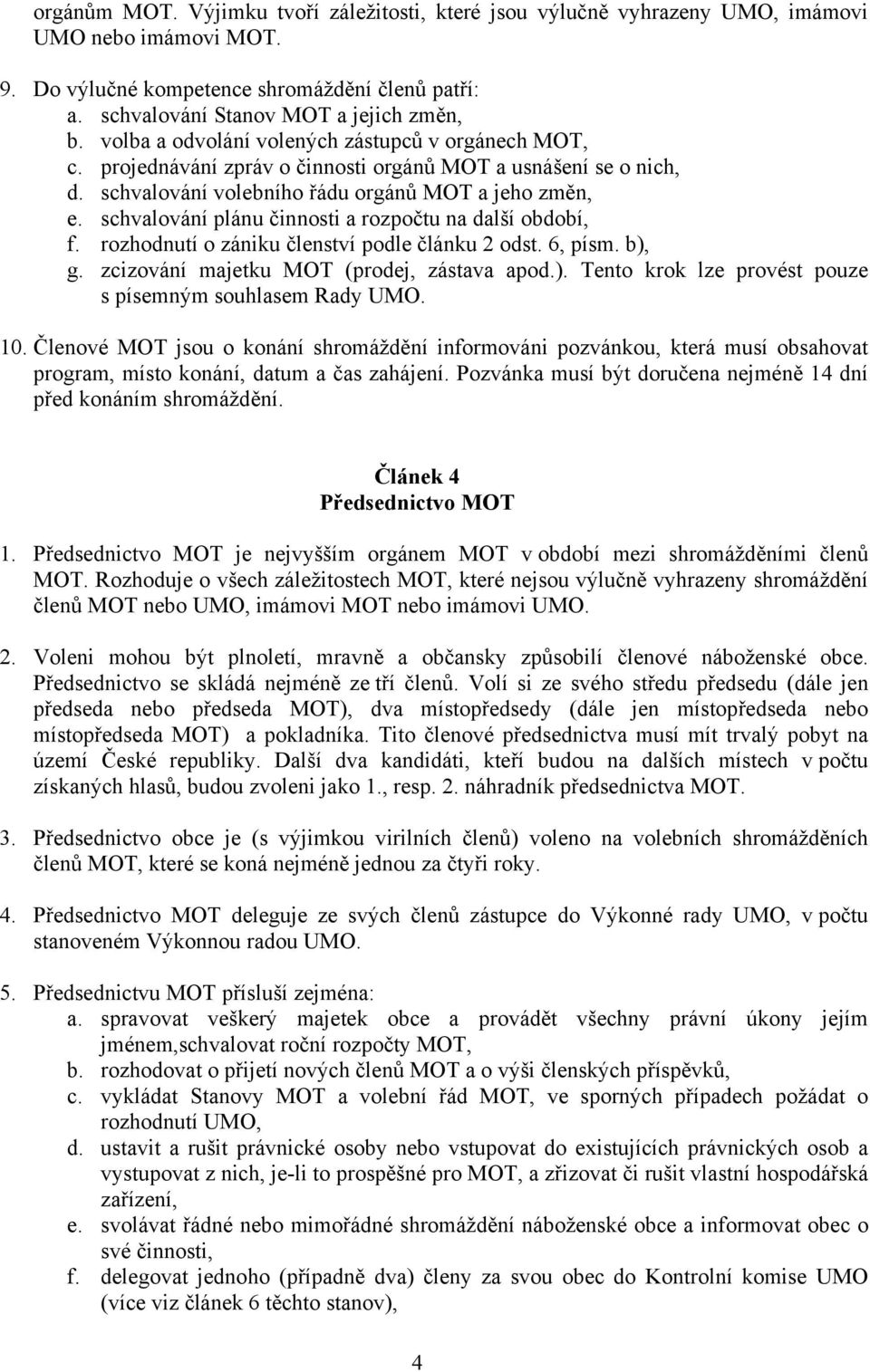 schvalování plánu činnosti a rozpočtu na další období, f. rozhodnutí o zániku členství podle článku 2 odst. 6, písm. b), g. zcizování majetku MOT (prodej, zástava apod.). Tento krok lze provést pouze s písemným souhlasem Rady UMO.