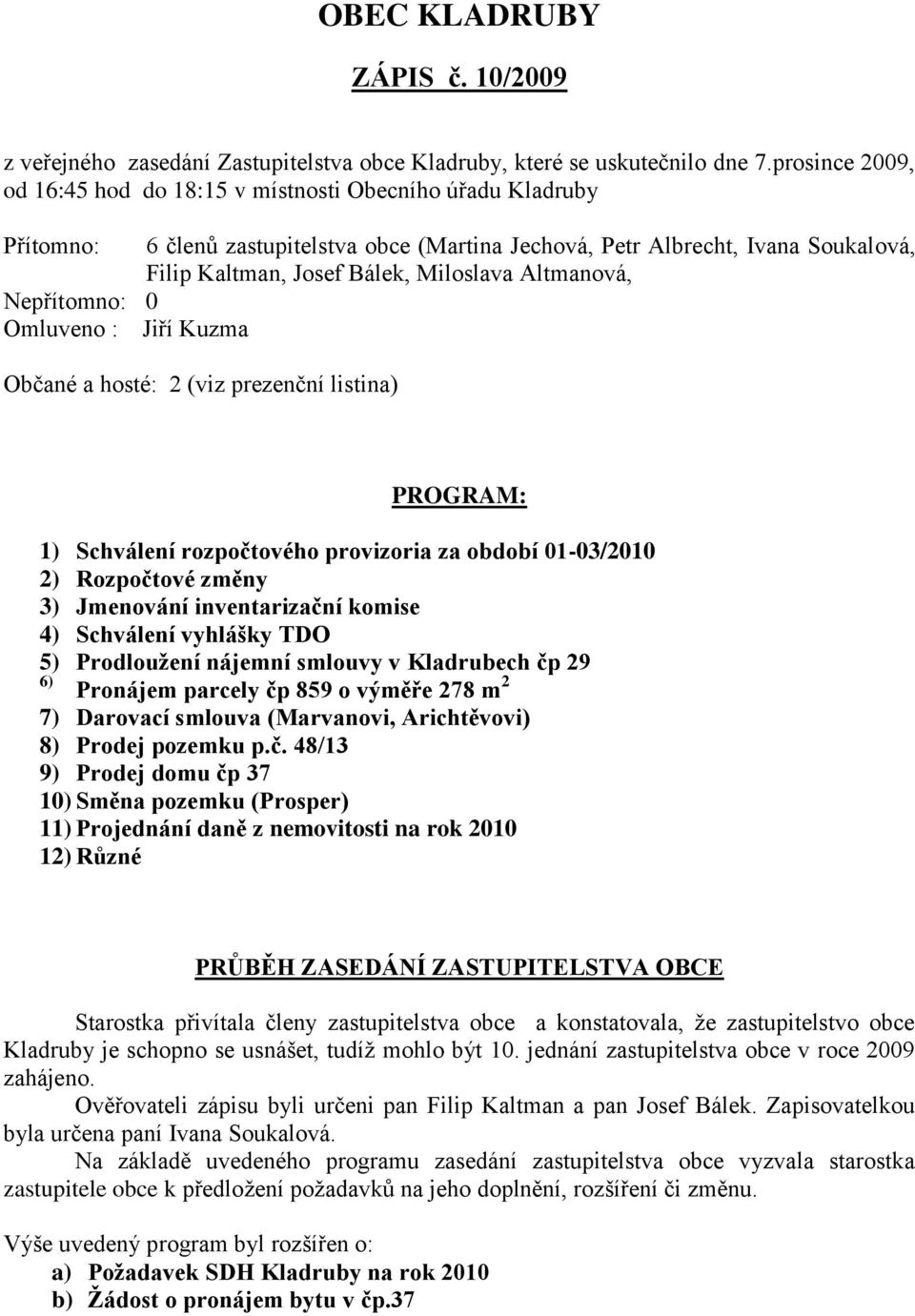 Altmanová, Nepřítomno: 0 Omluveno : Jiří Kuzma Občané a hosté: 2 (viz prezenční listina) PROGRAM: 1) Schválení rozpočtového provizoria za období 01-03/2010 2) Rozpočtové změny 3) Jmenování
