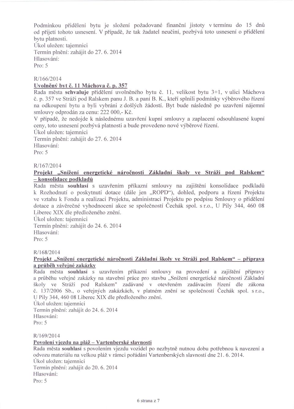 B. a paní B. K., kteří splnili podmínky výběrového řízení na odkoupení bytu a byli vybráni z došlých žádostí. Byt bude následně po uzavření nájemní smlouvy odprodán za cenu: 222 000,- Kč.