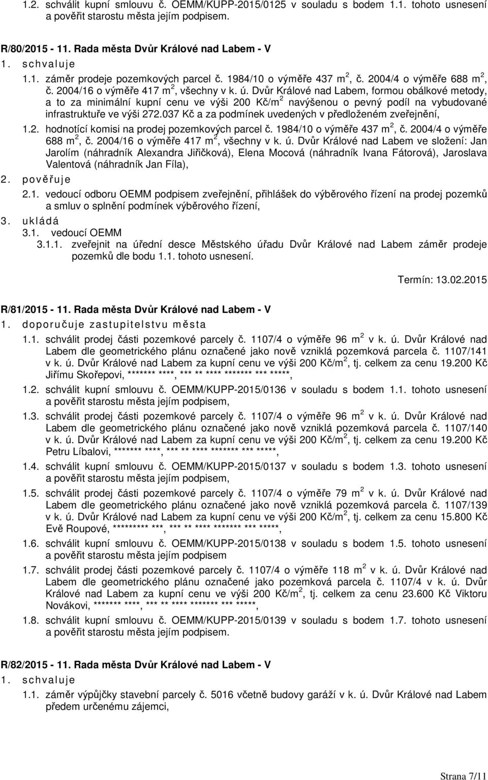 Dvůr Králové nad Labem, formou obálkové metody, a to za minimální kupní cenu ve výši 200 Kč/m 2 navýšenou o pevný podíl na vybudované infrastruktuře ve výši 272.