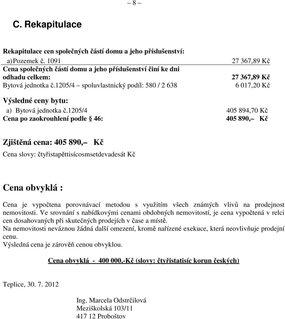 1205/4 405 894,70 Kč Cena po zaokrouhlení podle 46: 405 890, Kč Zjištěná cena: 405 890, Kč Cena slovy: čtyřistapěttisícosmsetdevadesát Kč Cena obvyklá : Cena je vypočtena porovnávací metodou s