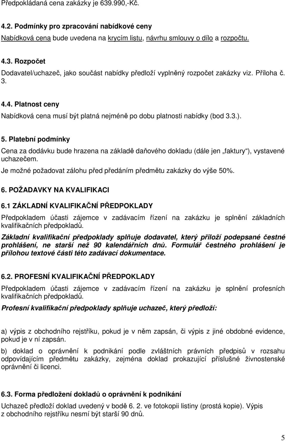 Platební podmínky Cena za dodávku bude hrazena na základě daňového dokladu (dále jen faktury ), vystavené uchazečem. Je možné požadovat zálohu před předáním předmětu zakázky do výše 50%. 6.