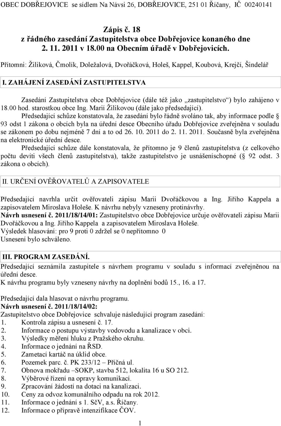 ZAHÁJENÍ ZASEDÁNÍ ZASTUPITELSTVA Zasedání Zastupitelstva obce Dobřejovice (dále též jako zastupitelstvo ) bylo zahájeno v 18.00 hod. starostkou obce Ing. Marií Žilikovou (dále jako předsedající).