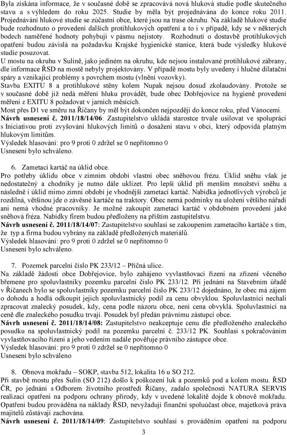 Na základě hlukové studie bude rozhodnuto o provedení dalších protihlukových opatření a to i v případě, kdy se v některých bodech naměřené hodnoty pohybují v pásmu nejistoty.