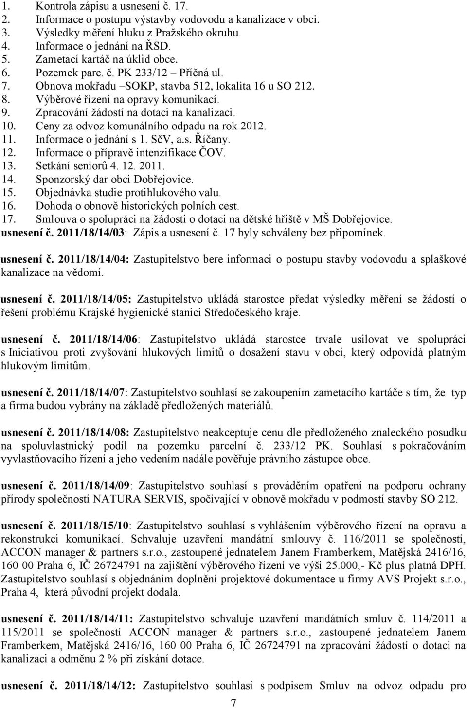 Zpracování žádostí na dotaci na kanalizaci. 10. Ceny za odvoz komunálního odpadu na rok 2012. 11. Informace o jednání s 1. SčV, a.s. Říčany. 12. Informace o přípravě intenzifikace ČOV. 13.