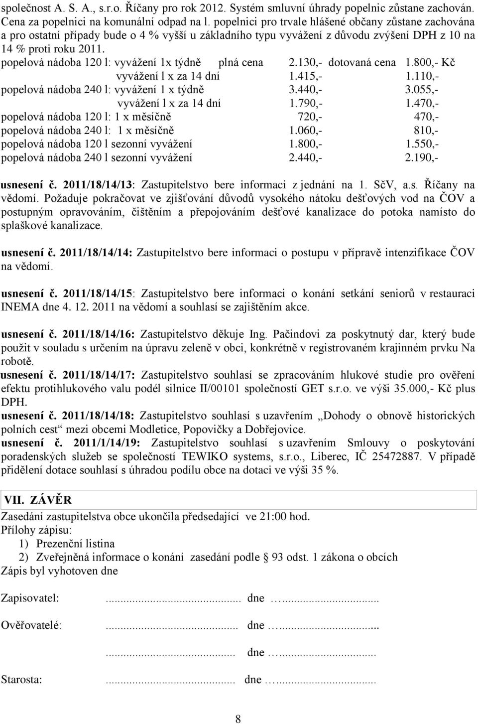 popelová nádoba 120 l: vyvážení 1x týdně plná cena 2.130,- dotovaná cena 1.800,- Kč vyvážení l x za 14 dní 1.415,- 1.110,- popelová nádoba 240 l: vyvážení 1 x týdně 3.440,- 3.