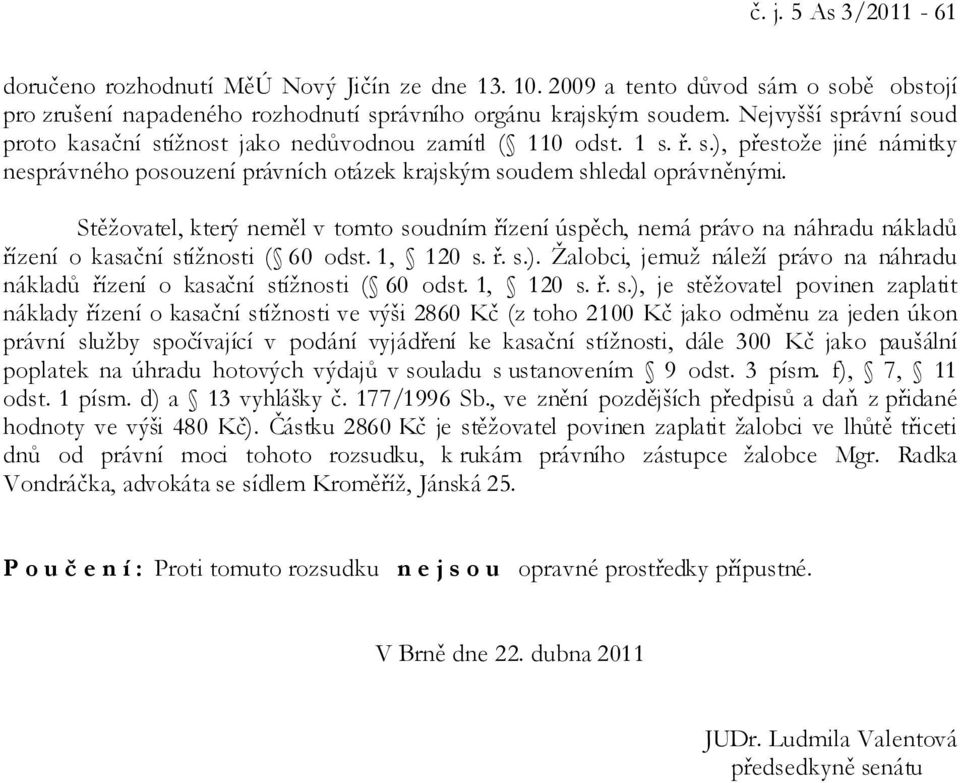 Stěžovatel, který neměl v tomto soudním řízení úspěch, nemá právo na náhradu nákladů řízení o kasační stížnosti ( 60 odst. 1, 120 s. ř. s.).