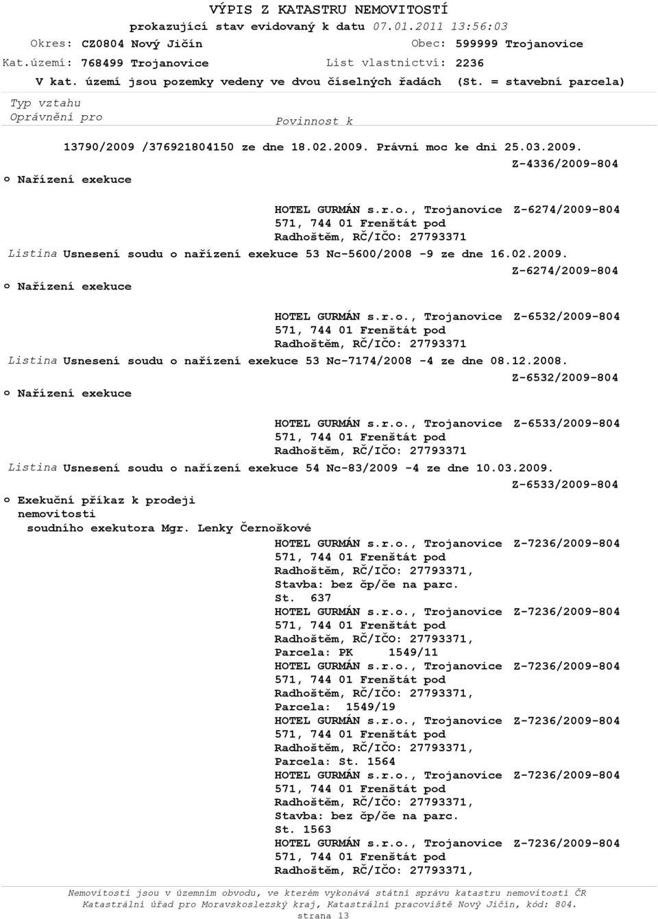 4 ze dne 08.12.2008. Z-6532/2009-804 Nařízení exekuce HOTEL GURMÁN s.r.., Trjanvice Z-6533/2009-804 Radhštěm, RČ/IČO: 27793371 Listina Usnesení sudu nařízení exekuce 54 Nc-83/2009-4 ze dne 10.03.2009. Z-6533/2009-804 Exekuční příkaz k prdeji nemvitsti sudníh exekutra Mgr.