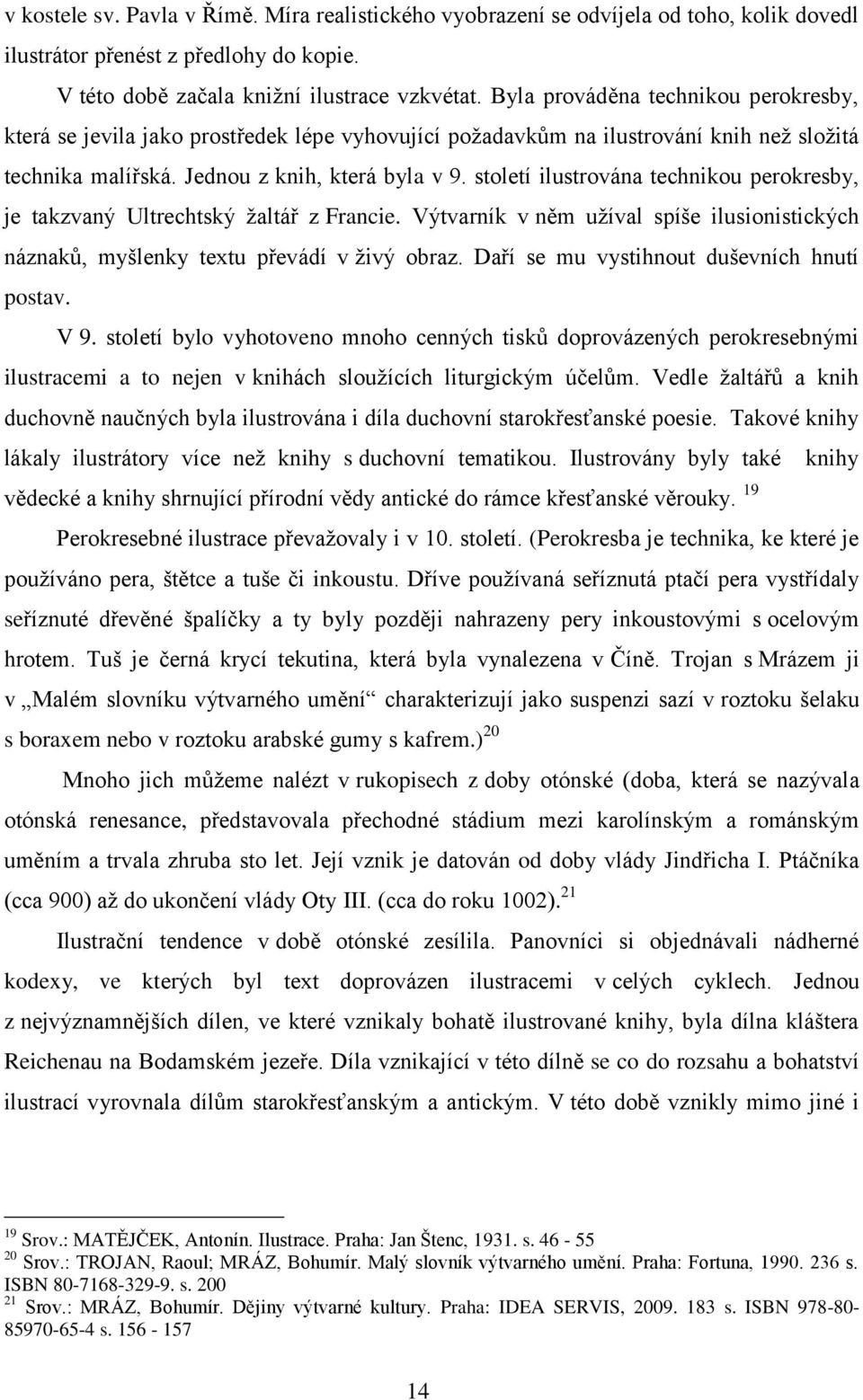 století ilustrována technikou perokresby, je takzvaný Ultrechtský žaltář z Francie. Výtvarník v něm užíval spíše ilusionistických náznaků, myšlenky textu převádí v živý obraz.