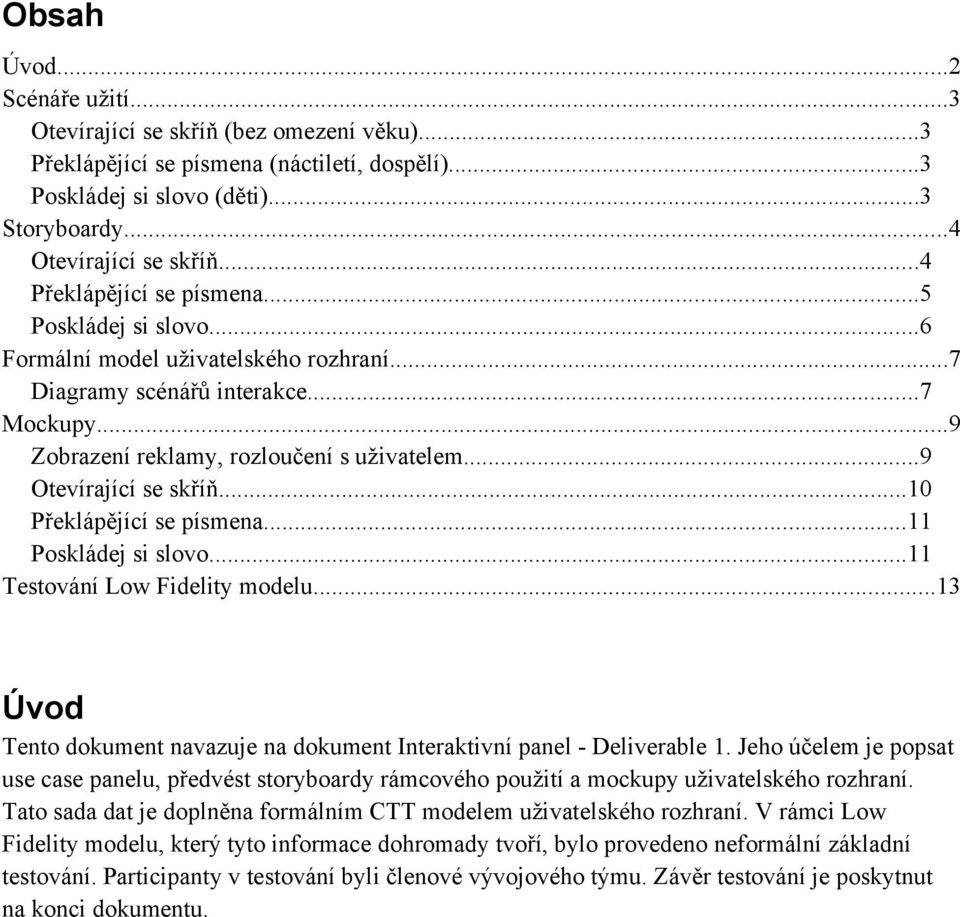 ..9 Otevírající se skříň...10 Překlápějící se písmena...11 Poskládej si slovo...11 Testování Low Fidelity modelu...13 Úvod Tento dokument navazuje na dokument Interaktivní panel - Deliverable 1.
