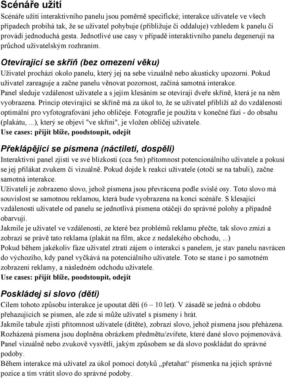 Otevírající se skříň (bez omezení věku) Uživatel prochází okolo panelu, který jej na sebe vizuálně nebo akusticky upozorní.