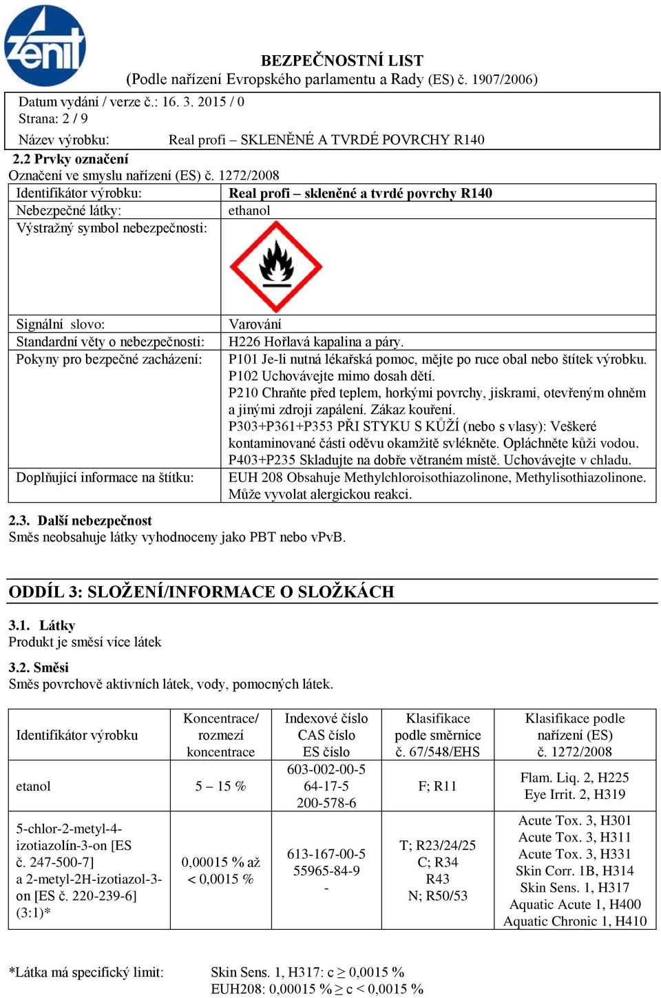 bezpečné zacházení: Doplňující informace na štítku: 2.3. Další nebezpečnost Směs neobsahuje látky vyhodnoceny jako PBT nebo vpvb. Varování H226 Hořlavá kapalina a páry.