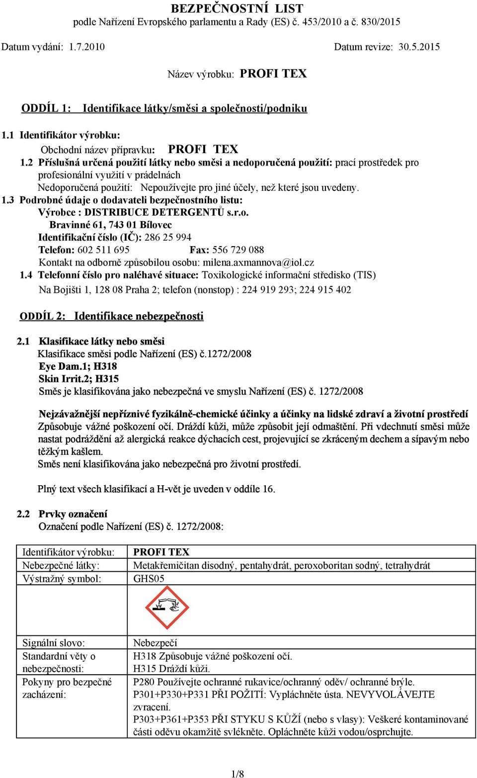 1.3 Podrobné údaje o dodavateli bezpečnostního listu: Výrobce : DISTRIBUCE DETERGENTŮ s.r.o. Bravinné 61, 743 01 Bílovec Identifikační číslo (IČ): 286 25 994 Telefon: 602 511 695 Fax: 556 729 088 Kontakt na odborně způsobilou osobu: milena.