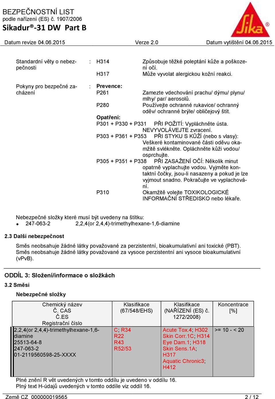 Opatření: P301 + P330 + P331 PŘI POŽITÍ: Vypláchněte ústa. NEVYVOLÁVEJTE zvracení. P303 + P361 + P353 PŘI STYKU S KŮŽÍ (nebo s vlasy): Veškeré kontaminované části oděvu okamžitě svlékněte.