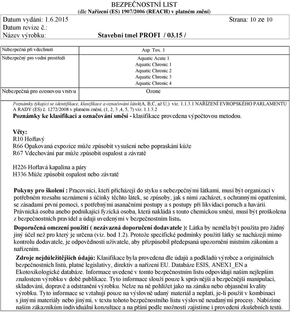 klasifikace a označování látek(a, B,C, až U,) viz. 1.1.3.1 NAŘÍZENÍ EVROPSKÉHO PARLAMENTU A RADY (ES) č. 1272/2008 v platném znění, (1, 2, 3,4, 5, 7) viz. 1.1.3.2 Poznámky ke klasifikaci a označování směsí - klasifikace provedena výpočtovou metodou.