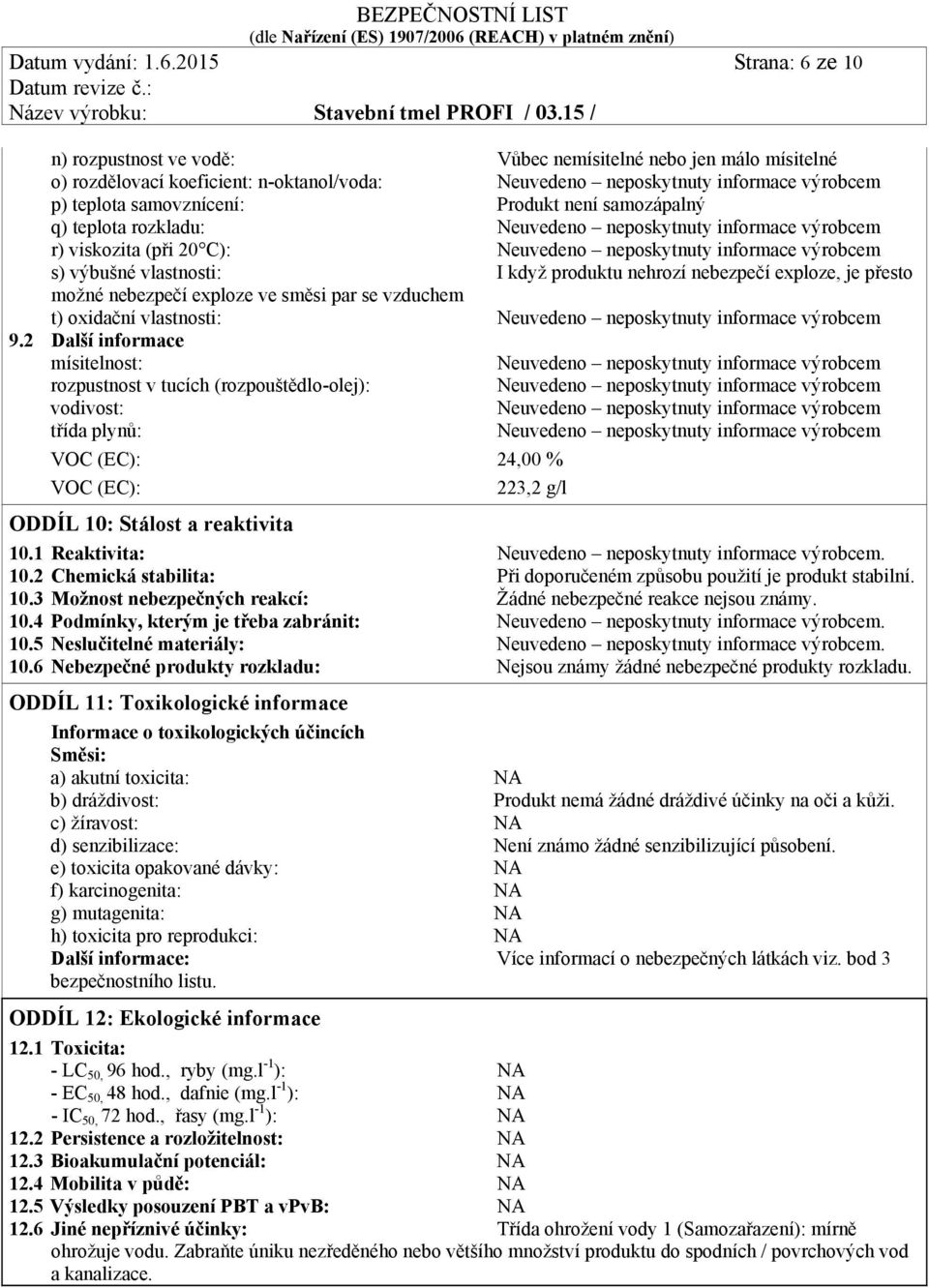 Produkt není samozápalný q) teplota rozkladu: Neuvedeno neposkytnuty informace výrobcem r) viskozita (při 20 C): Neuvedeno neposkytnuty informace výrobcem s) výbušné vlastnosti: I když produktu