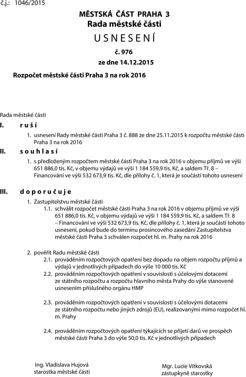 Kč, v objemu výdajů ve výši 1 184 559,9 tis. Kč, a saldem Tř. 8 Financování ve výši 532 673,9 tis. Kč, dle přílohy č. 1, která je součástí tohoto usnesení III. d o p o r u č u j e 1.