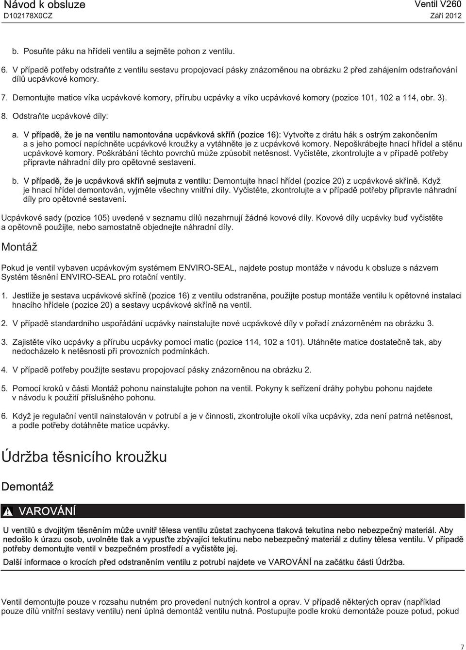 Demontujte matice víka ucpávkové komory, přírubu ucpávky a víko ucpávkové komory (pozice 101, 102 a 114, obr. 3). 8. Odstraňte ucpávkové díly: a.