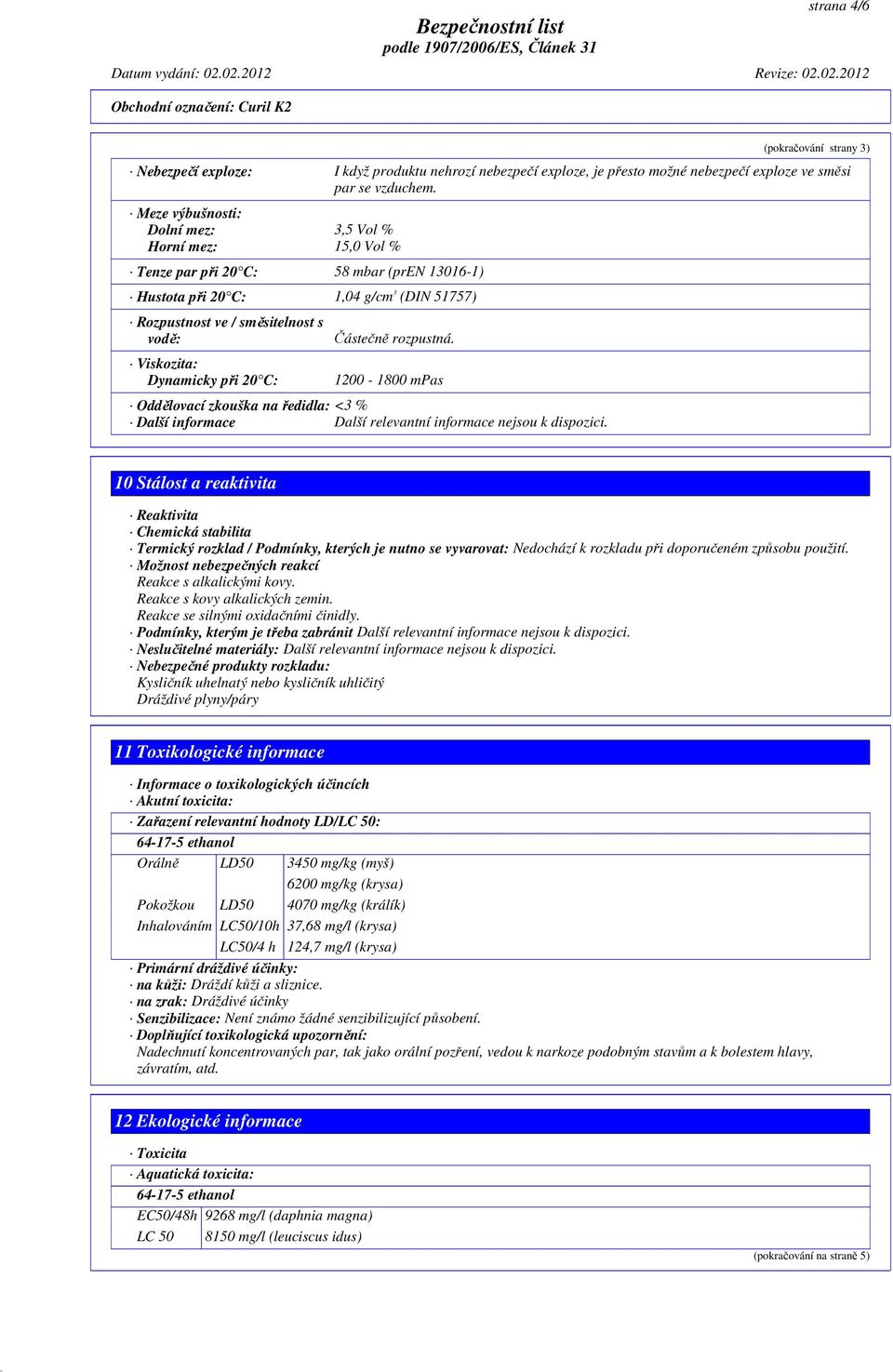 Dynamicky při 20 C: Částečně rozpustná. 1200-1800 mpas Oddělovací zkouška na ředidla: <3 % Další informace Další relevantní informace nejsou k dispozici.