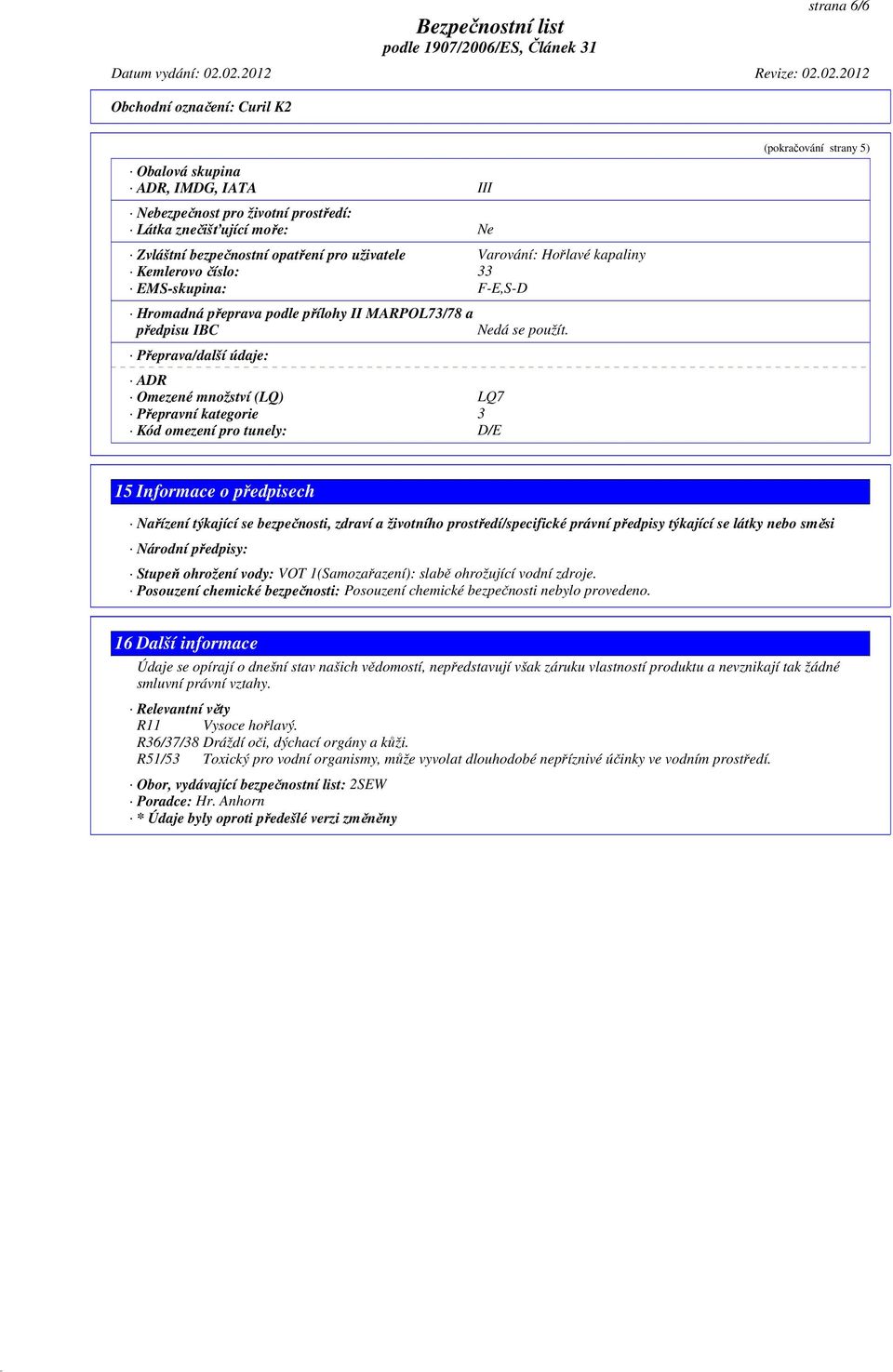 Přeprava/další údaje: ADR Omezené množství (LQ) LQ7 Přepravní kategorie 3 Kód omezení pro tunely: D/E (pokračování strany 5) 15 Informace o předpisech Nařízení týkající se bezpečnosti, zdraví a