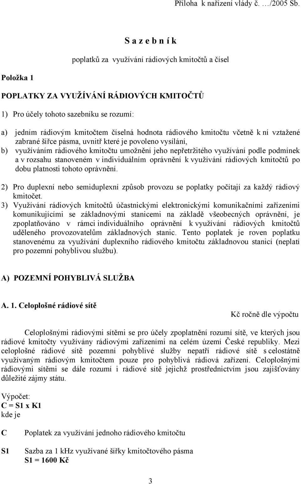 hodnota rádiového kmitočtu včetně k ní vztažené zabrané šířce pásma, uvnitř které je povoleno vysílání, b) využíváním rádiového kmitočtu umožnění jeho nepřetržitého využívání podle podmínek a v